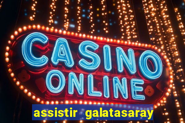assistir galatasaray ao vivo